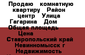 Продаю 2 комнатную квартиру › Район ­ центр › Улица ­ Гагарина › Дом ­ 68 › Общая площадь ­ 50 › Цена ­ 1 700 000 - Ставропольский край, Невинномысск г. Недвижимость » Квартиры продажа   . Ставропольский край